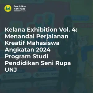 KELANA EXHIBITION VOL. 4 MENANDAI PERJALANAN KREATIF MAHASISWA ANGKATAN 2024 PROGRAM STUDI PENDIDIKAN SENI RUPA UNJ